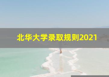 北华大学录取规则2021