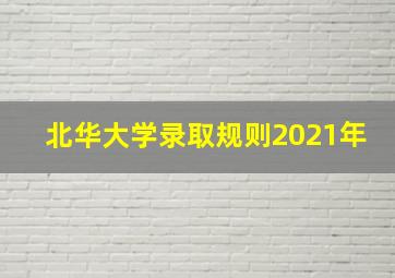 北华大学录取规则2021年