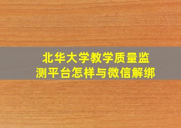 北华大学教学质量监测平台怎样与微信解绑