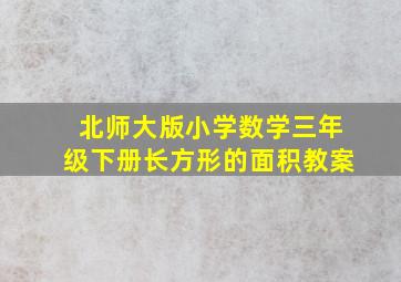 北师大版小学数学三年级下册长方形的面积教案