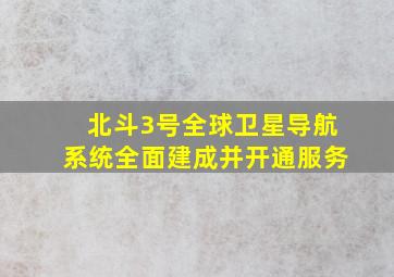 北斗3号全球卫星导航系统全面建成并开通服务