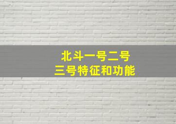 北斗一号二号三号特征和功能