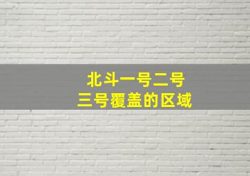 北斗一号二号三号覆盖的区域