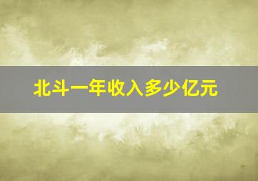 北斗一年收入多少亿元