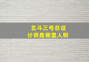 北斗三号总设计师是哪里人啊