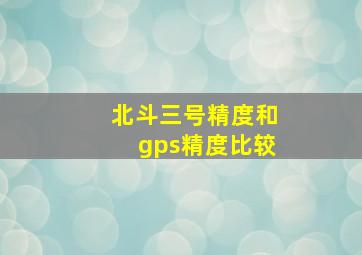 北斗三号精度和gps精度比较