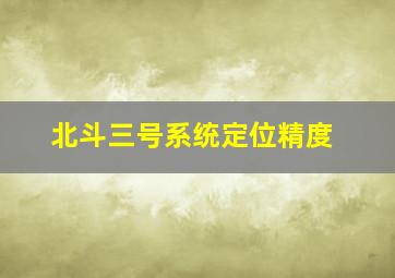 北斗三号系统定位精度