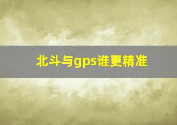 北斗与gps谁更精准