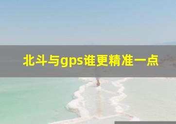 北斗与gps谁更精准一点