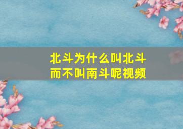 北斗为什么叫北斗而不叫南斗呢视频