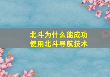 北斗为什么能成功使用北斗导航技术