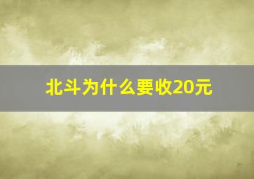 北斗为什么要收20元