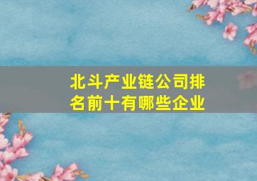 北斗产业链公司排名前十有哪些企业