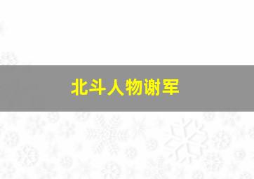 北斗人物谢军