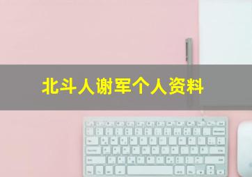 北斗人谢军个人资料