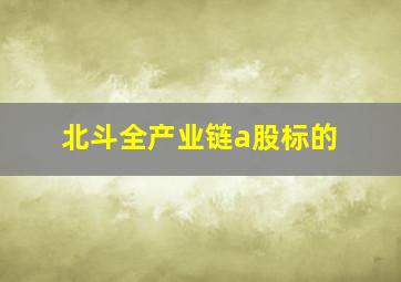 北斗全产业链a股标的