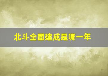 北斗全面建成是哪一年