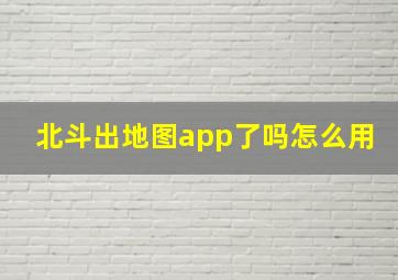 北斗出地图app了吗怎么用