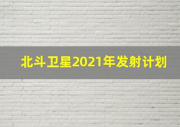 北斗卫星2021年发射计划