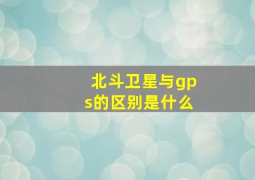 北斗卫星与gps的区别是什么