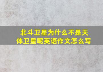 北斗卫星为什么不是天体卫星呢英语作文怎么写