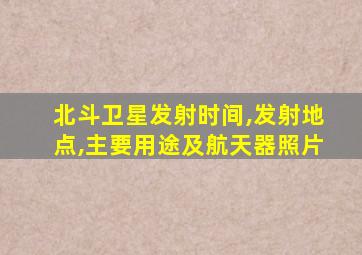 北斗卫星发射时间,发射地点,主要用途及航天器照片