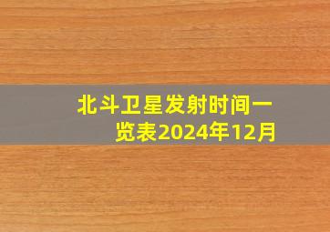 北斗卫星发射时间一览表2024年12月