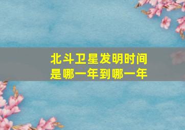 北斗卫星发明时间是哪一年到哪一年