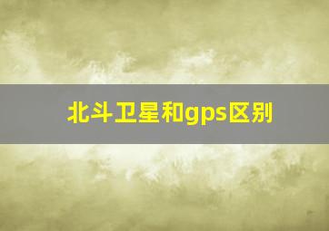 北斗卫星和gps区别