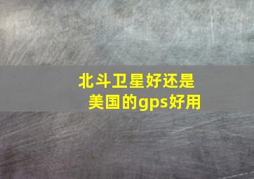 北斗卫星好还是美国的gps好用