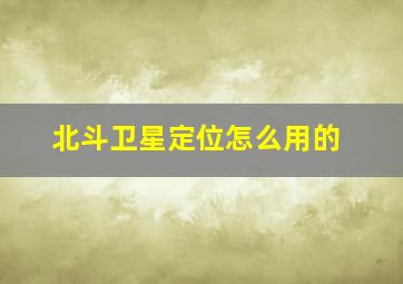 北斗卫星定位怎么用的