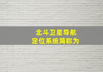 北斗卫星导航定位系统简称为