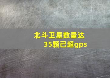 北斗卫星数量达35颗已超gps