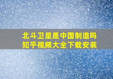 北斗卫星是中国制造吗知乎视频大全下载安装