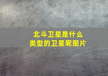 北斗卫星是什么类型的卫星呢图片