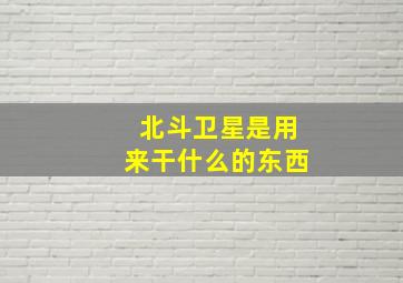 北斗卫星是用来干什么的东西