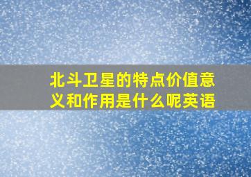 北斗卫星的特点价值意义和作用是什么呢英语