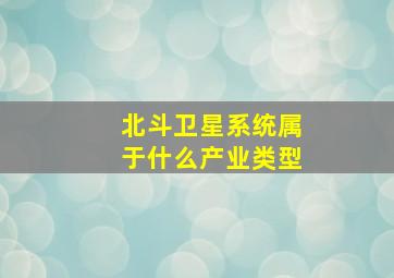 北斗卫星系统属于什么产业类型