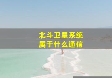 北斗卫星系统属于什么通信