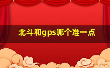 北斗和gps哪个准一点