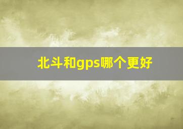 北斗和gps哪个更好