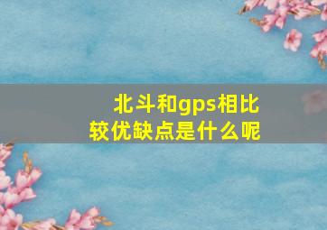 北斗和gps相比较优缺点是什么呢