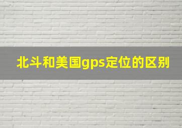 北斗和美国gps定位的区别