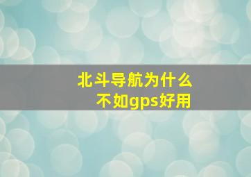 北斗导航为什么不如gps好用