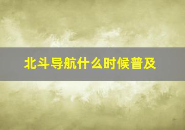 北斗导航什么时候普及