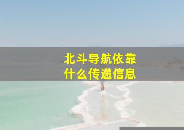 北斗导航依靠什么传递信息