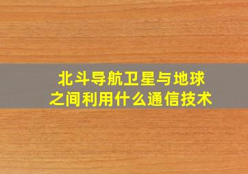 北斗导航卫星与地球之间利用什么通信技术