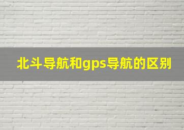 北斗导航和gps导航的区别