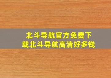 北斗导航官方免费下载北斗导航高清好多钱