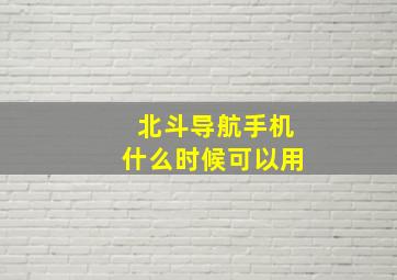 北斗导航手机什么时候可以用